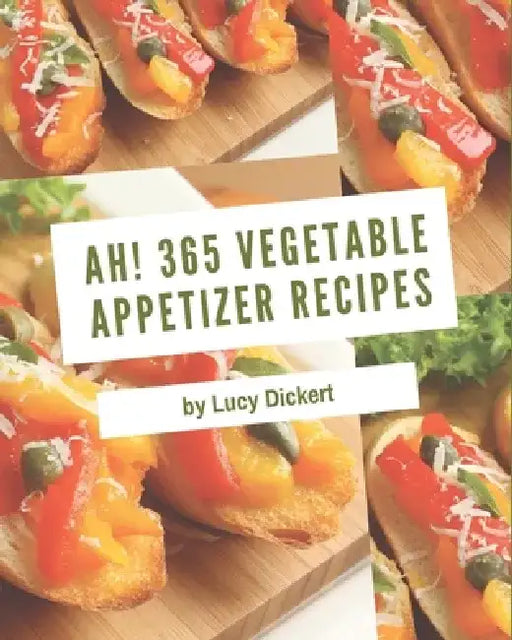 Ah! 365 Vegetable Appetizer Recipes: An Inspiring Vegetable Appetizer Cookbook for You by Lucy Dickert