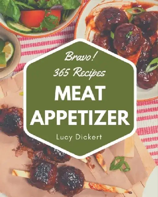 Bravo! 365 Meat Appetizer Recipes: A Meat Appetizer Cookbook You Will Love by Lucy Dickert