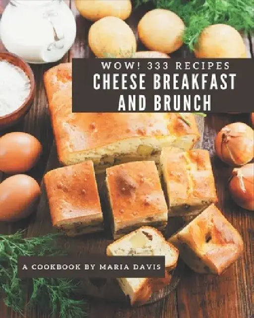 Wow! 333 Cheese Breakfast and Brunch Recipes: The Best Cheese Breakfast and Brunch Cookbook on Earth by Maria Davis
