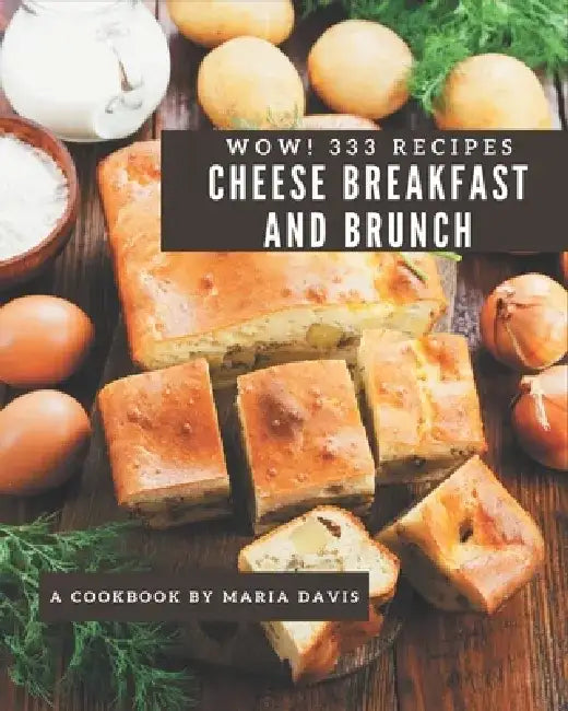 Wow! 333 Cheese Breakfast and Brunch Recipes: The Best Cheese Breakfast and Brunch Cookbook on Earth by Maria Davis