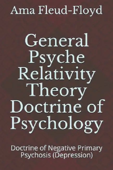 General Psyche Relativity Theory Doctrine of Psychology: Doctrine of Negative Primary Psychosis (Depression) by Ama Fleud-Floyd