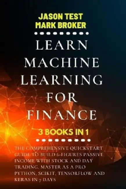 Learn Machine Learning for Finance: The comprehensive quickstart guide to build 6-figures passive income with stock and day trading. Master as a pro P by Jason Test