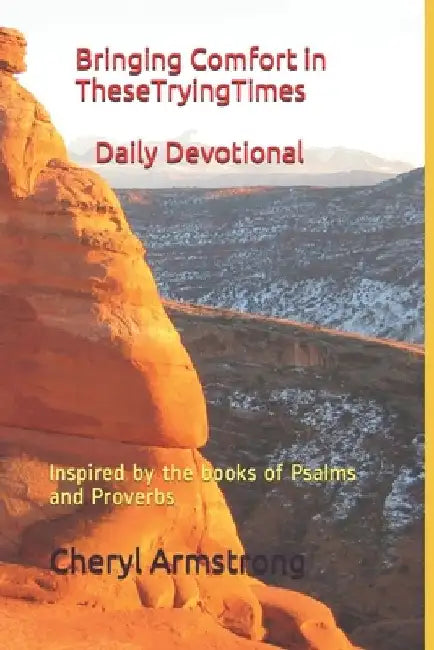 Bringing Comfort in These Trying Times Daily Devotionals: Inspired by the books of Psalms and Proverbs by Cheryl Armstrong