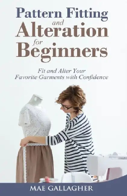Pattern Fitting and Alteration for Beginners: Fit and Alter Your Favorite Garments With Confidence by Mae Gallagher