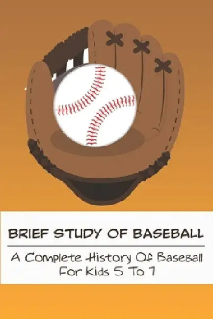 Brief Study Of Baseball_ A Complete History Of Baseball For Kids 5 To 7: Baseball Book For Kids 5-7 by Coy Oberley