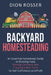 Backyard Homesteading: An Essential Homestead Guide to Growing Food, Raising Chickens, and Creating a Mini-Farm for Self Sufficiency and Prof by Dion Rosser