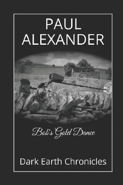 Bob's Gold Dance: Dark Earth Chronicles by Paul Alexander