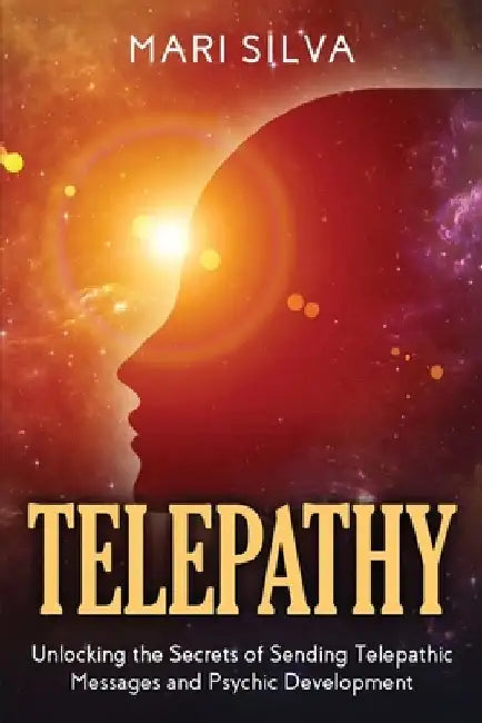 Telepathy: Unlocking the Secrets of Sending Telepathic Messages and Psychic Development by Mari Silva