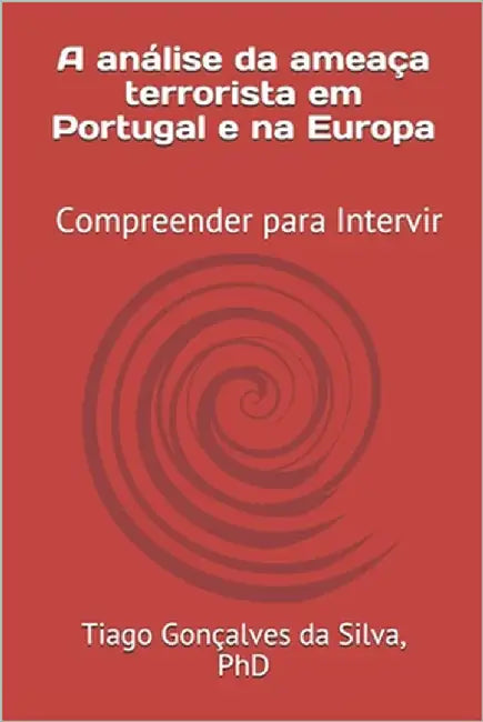 A análise da ameaça terrorista em Portugal e na Europa: Compreender para Intervir by Gonçalves Da Silva, Tiago