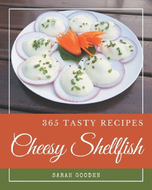 365 Tasty Cheesy Shellfish Recipes: Best Cheesy Shellfish Cookbook for Dummies by Sarah Gooden