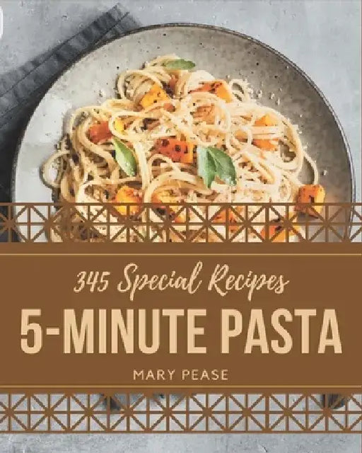 345 Special 5-Minute Pasta Recipes: A 5-Minute Pasta Cookbook for Effortless Meals by Mary Pease