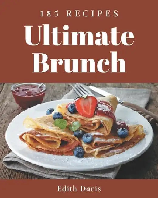 185 Ultimate Brunch Recipes: Explore Brunch Cookbook NOW! by Edith Davis