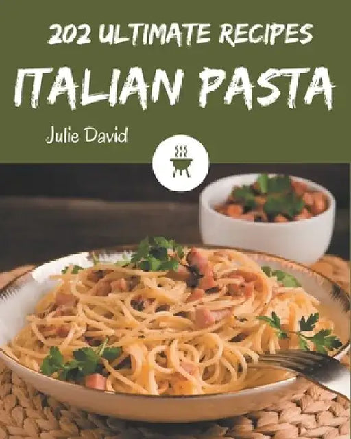 202 Ultimate Italian Pasta Recipes: An Italian Pasta Cookbook for All Generation by Julie David