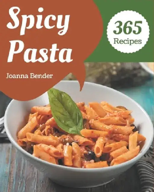 365 Spicy Pasta Recipes: Spicy Pasta Cookbook - Your Best Friend Forever by Joanna Bender