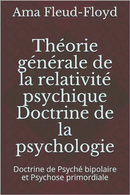 Théorie générale de la relativité psychique Doctrine de la psychologie: Doctrine de Psyché bipolaire et Psychose primordiale by Fleud-Floyd, Ama