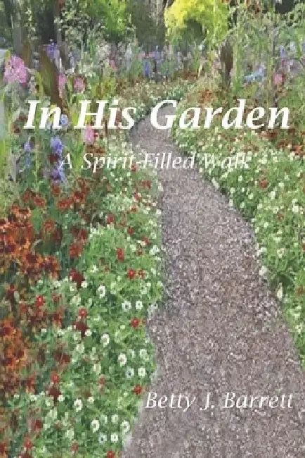 In His Garden: A Spirit Filled Walk by Betty Jean Barrett