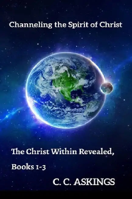 The Christ within Revealed, Books 1-3: Channeling the Spirit of Christ by C. C. Askings