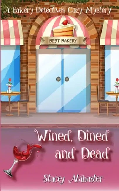 Wined, Dined and Dead: A Bakery Detectives Cozy Mystery by Stacey Alabaster