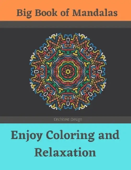 Big Book of Mandalas - Enjoy Coloring and Relaxation: 100 Amazing Patterns - An Adult Coloring Book with Fun, Easy, and Relaxing Coloring Pages by Orchitekt Design