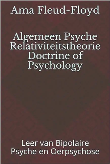Algemeen Psyche Relativiteitstheorie Doctrine of Psychology: Leer van Bipolaire Psyche en Oerpsychose by Fleud-Floyd, Ama