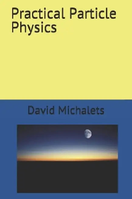 Practical Particle Physics by David Michalets