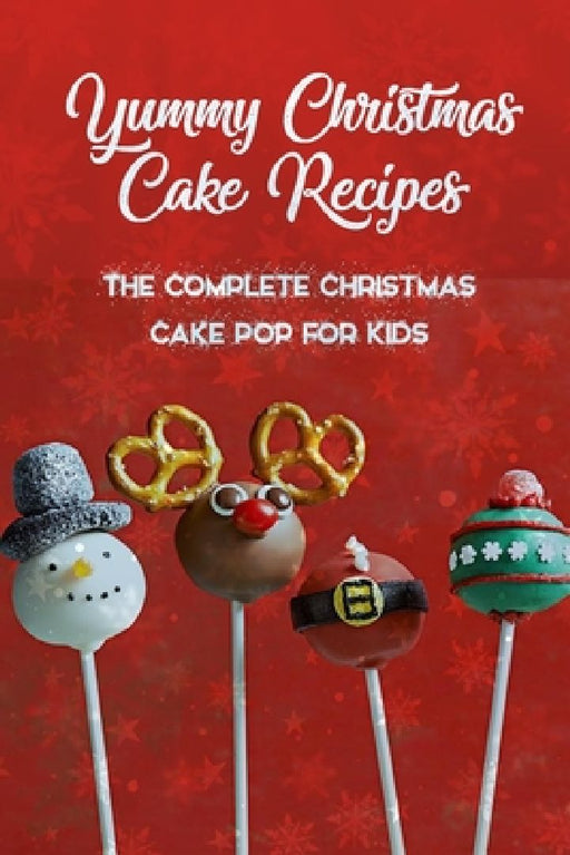Yummy Christmas Cake Recipes: The Complete Christmas Cake Pop For Kids: Gift for Christmas by Ulisha Thompson