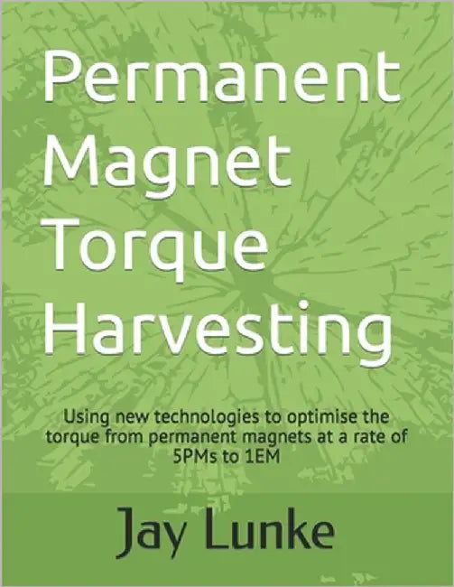 Permanent Magnet Torque Harvesting: Using new technologies to optimise the torque from permanent magnets at a rate of 5PMs to 1EM by Lunke, Jay