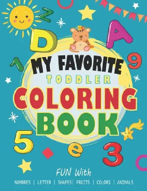 My Favorite Toddler Coloring Book: Preschoolers and Kids Ages 1-5, Have Fun Learning with Numbers, Letters, Shapes, Colors, Fruits, Animals and more + by Wonderful People