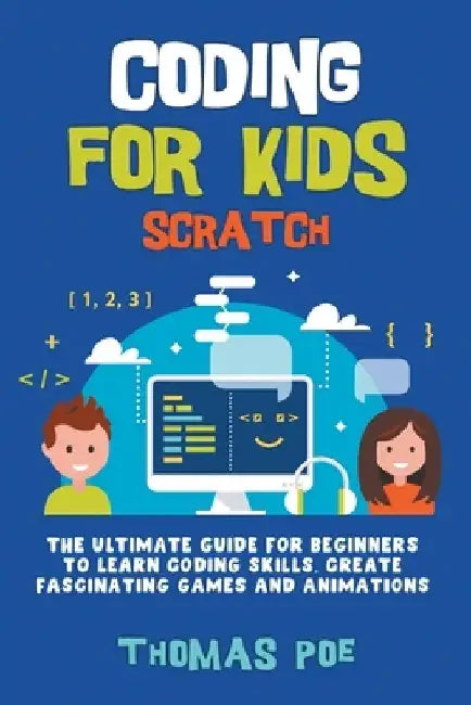Coding for Kids Scratch: The Ultimate Guide for Beginners to Learn Coding Skills, Create Fascinating Games and Animations by Thomas Poe