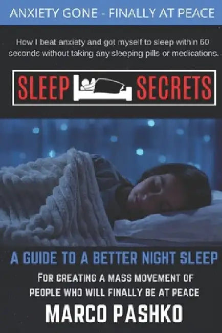 Sleep Secrets: How I beat anxiety and got myself to sleep within 60 seconds without taking any sleeping pills or medication. by Marco Pashko