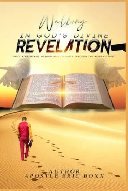 Walking in God's Divine Revelation: 'Unlocking Power, Wisdom and Strength through the Word of God' by Apostle Eric Boxx