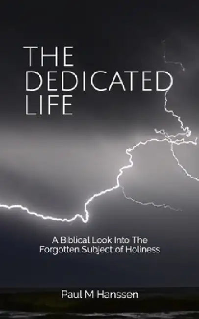 The Dedicated Life: A Biblical Look at The Forgotten Subject of Holiness by Paul M. Hanssen
