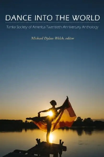 Dance into the World: Tanka Society of America Twentieth Anniversary Anthology by Michael Dylan Welch