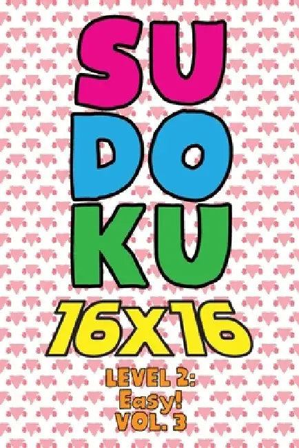 Sudoku 16 x 16 Level 2: Easy! Vol. 3: Play 16x16 Grid Sudoku Easy Level Volumes 1-40 Solve Number Puzzles Become A Sudoku Expert On The Road P by Sophia Numerik