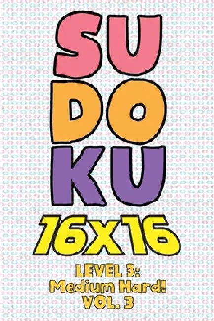 Sudoku 16 x 16 Level 3: Medium Hard! Vol. 3: Play 16x16 Grid Sudoku Medium Hard Level Volumes 1-40 Solve Number Puzzles Become A Sudoku Expert by Sophia Numerik