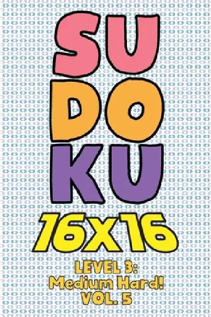 Sudoku 16 x 16 Level 3: Medium Hard! Vol. 5: Play 16x16 Grid Sudoku Medium Hard Level Volumes 1-40 Solve Number Puzzles Become A Sudoku Expert by Sophia Numerik