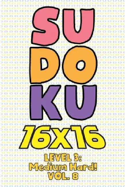 Sudoku 16 x 16 Level 3: Medium Hard! Vol. 8: Play 16x16 Grid Sudoku Medium Hard Level Volumes 1-40 Solve Number Puzzles Become A Sudoku Expert by Sophia Numerik