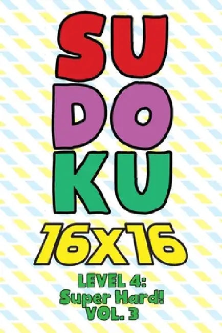 Sudoku 16 x 16 Level 4: Super Hard! Vol. 3: Play 16x16 Grid Sudoku Super Hard Level Volumes 1-40 Solve Number Puzzles Become A Sudoku Expert O by Sophia Numerik