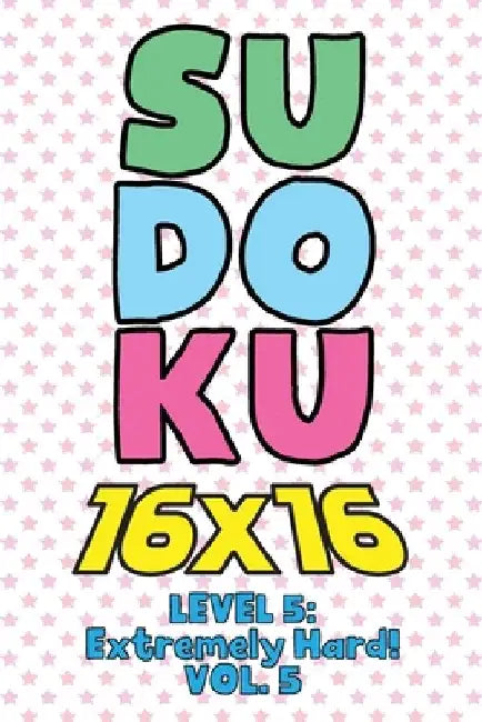 Sudoku 16 x 16 Level 5: Extremely Hard! Vol. 5: Play 16x16 Grid Sudoku Extremely Hard Level Volume 1-40 Solve Number Puzzles Become A Sudoku E by Sophia Numerik