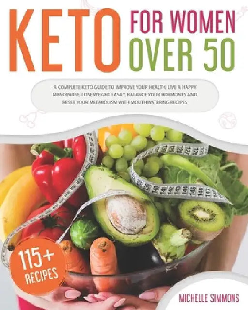 Keto For Women Over 50: A Complete Keto Guide to Improve Your Health, Live a Happy Menopause, Lose Weight Easily, Balance Your Hormones and Re by Michelle Simmons