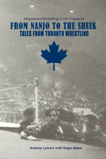From Nanjo to The Sheik: Tales from Toronto Wrestling by Roger Baker, Andrew Calvert