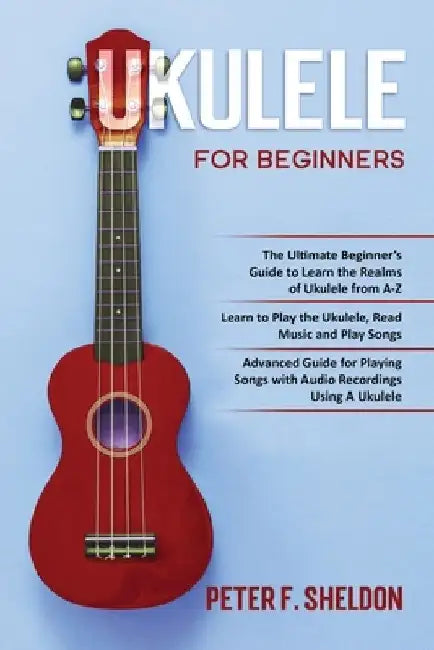 Ukulele for Beginners: 3 Books in 1-The Beginner's Guide to Learn the Realms of Ukulele+ Learn to Play the Ukulele, Read Music and Play Songs by Peter F. Sheldon