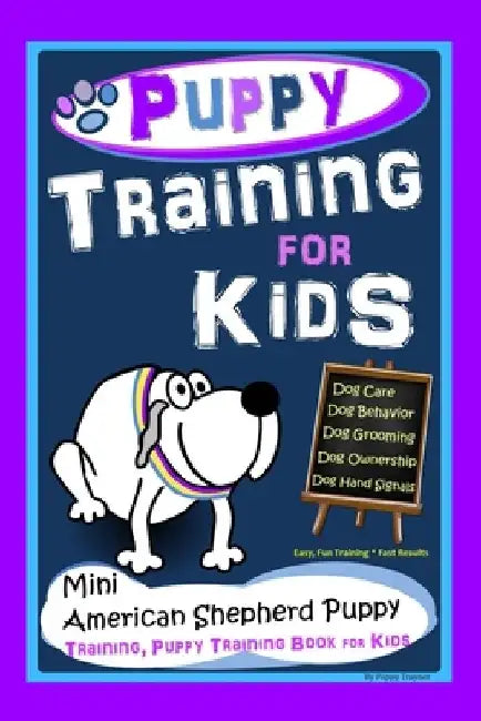 Puppy Training for Kids, Dog Care, Dog Behavior, Dog Grooming, Dog Ownership, Dog Hand Signals, Easy, Fun Training * Fast Results, Mini American Sheph by Poppy Trayner