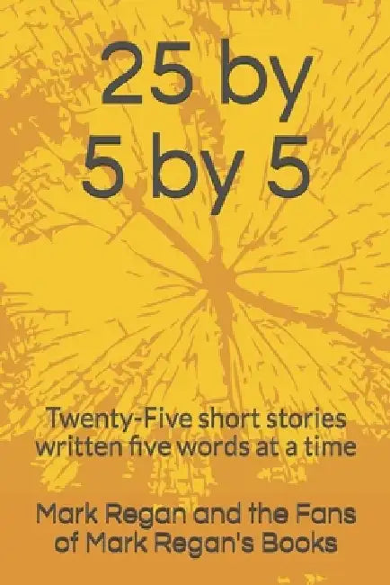 25 by 5 by 5: Twenty-Five short stories written five words at a time by Of Mark Regan's Books