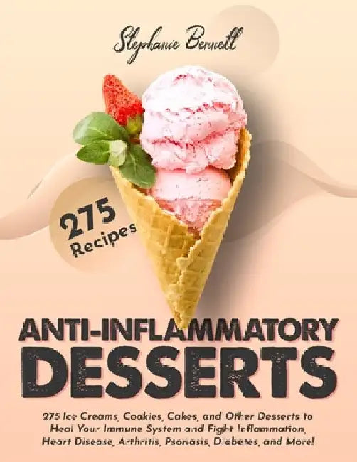 Anti-Inflammatory Desserts: 275 Ice Creams, Cookies, Cakes, and Other Desserts to Heal Your Immune System and Fight Inflammation, Heart Disease, A by Stephanie Bennett