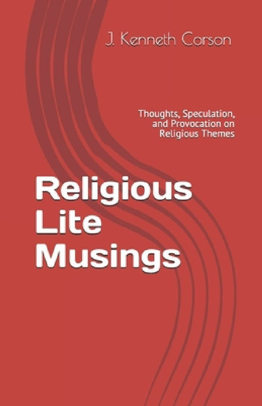 Religious Lite Musings: Thoughts, Speculation, and Provocation on Religious Themes by J. Kenneth Corson