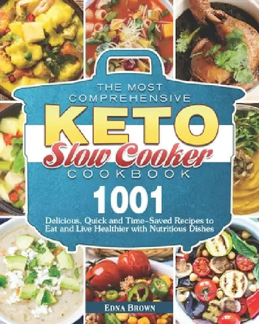 The Most Comprehensive Keto Slow Cooker Cookbook: 1001 Delicious, Quick and Time-Saved Recipes to Eat and Live Healthier with Nutritious Dishes by Edna Brown
