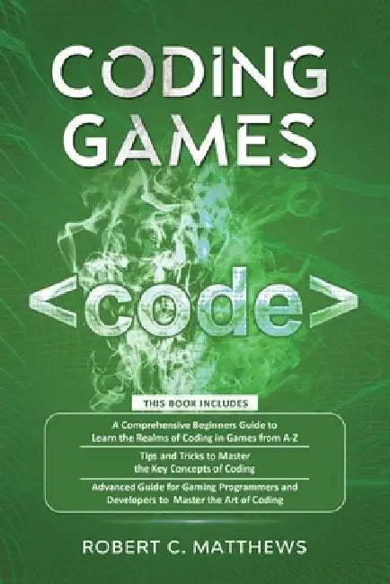 Coding Games: 3 books in 1 -A Beginners Guide to Learn the Realms of Coding in Games +Tips and Tricks to Master the Concepts of Codi by Robert C. Matthews