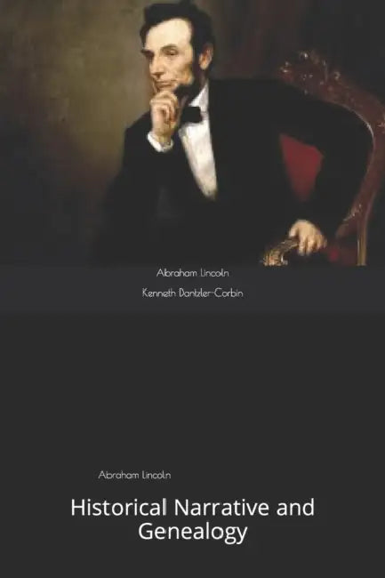 Abraham Lincoln: Historical Narrative and Genealogy by Kenneth Dantzler-Corbin