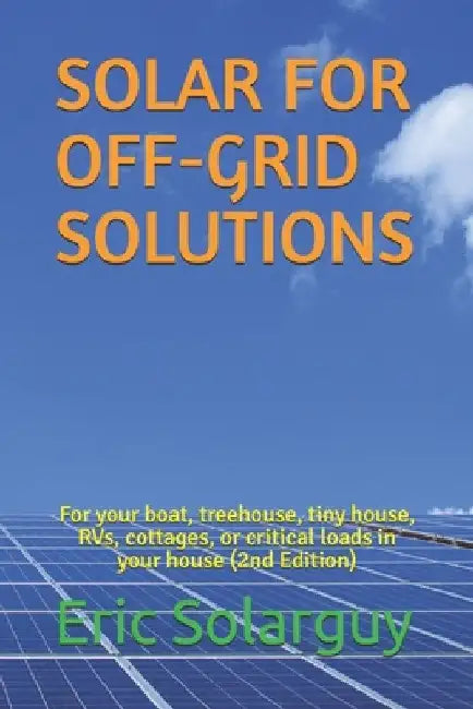 Solar for Off-Grid Solutions: For your boat, treehouse, tiny house, RVs, cottages, or critical loads in your house by Eric Solarguy